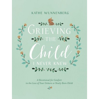 Grieving the Child I Never Knew by Kathe Wunnenberg