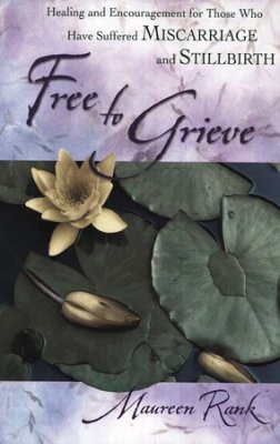 Free to Grieve: Healing and Encouragement for Those Who Have Suffered Miscarriage and Stillbirth by 